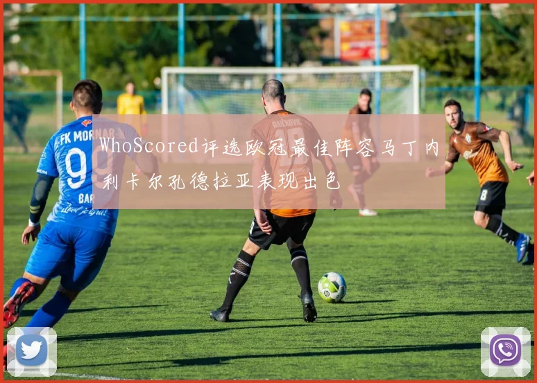 WhoScored评选欧冠最佳阵容马丁内利卡尔孔德拉亚表现出色