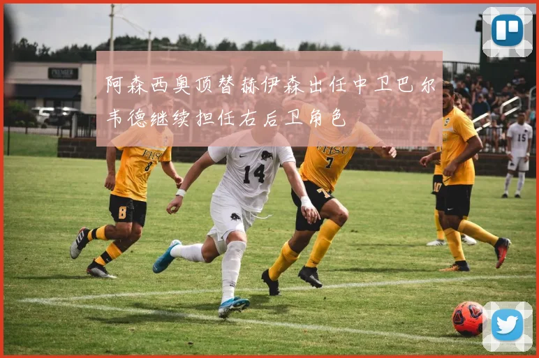 阿森西奥顶替赫伊森出任中卫巴尔韦德继续担任右后卫角色