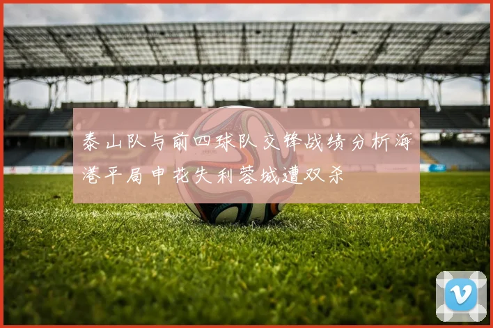 泰山队与前四球队交锋战绩分析海港平局申花失利蓉城遭双杀