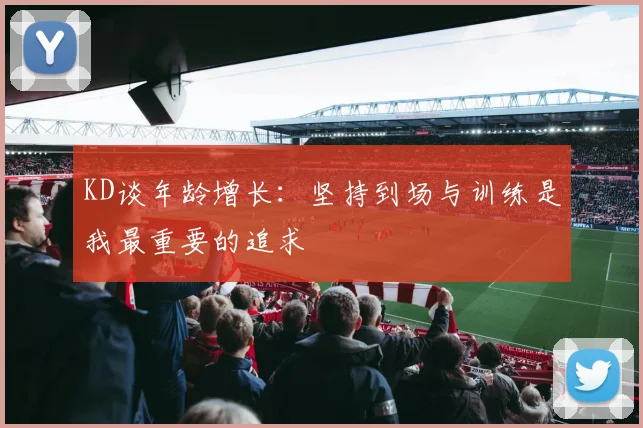 KD谈年龄增长：坚持到场与训练是我最重要的追求