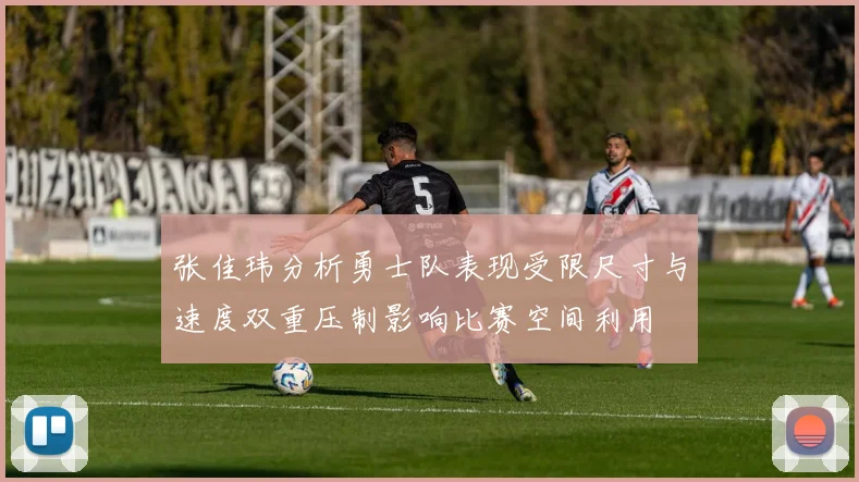 张佳玮分析勇士队表现受限尺寸与速度双重压制影响比赛空间利用