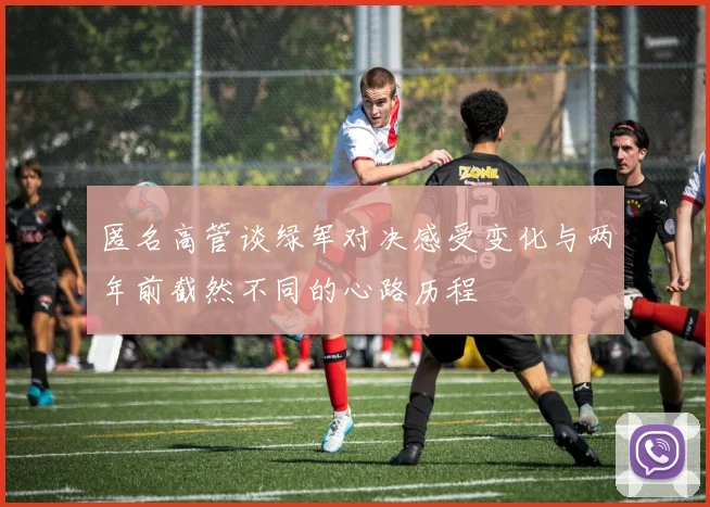 匿名高管谈绿军对决感受变化与两年前截然不同的心路历程