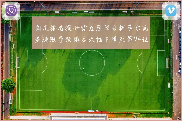 国足排名提升背后原因分析萨尔瓦多连败导致排名大幅下滑至第94位