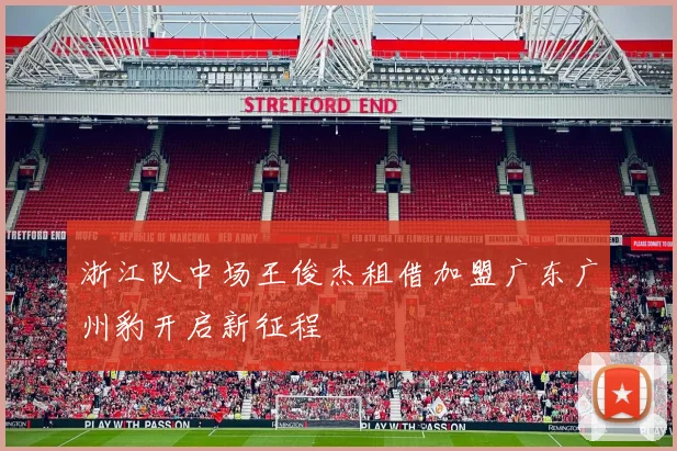 浙江队中场王俊杰租借加盟广东广州豹开启新征程