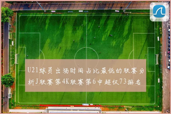 U21球员出场时间占比最低的联赛分析J联赛第4K联赛第6中超仅73排名第9
