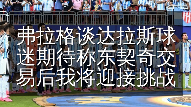 弗拉格谈达拉斯球迷期待称东契奇交易后我将迎接挑战