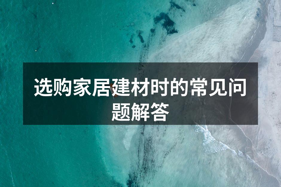 选购家居建材时的常见问题解答