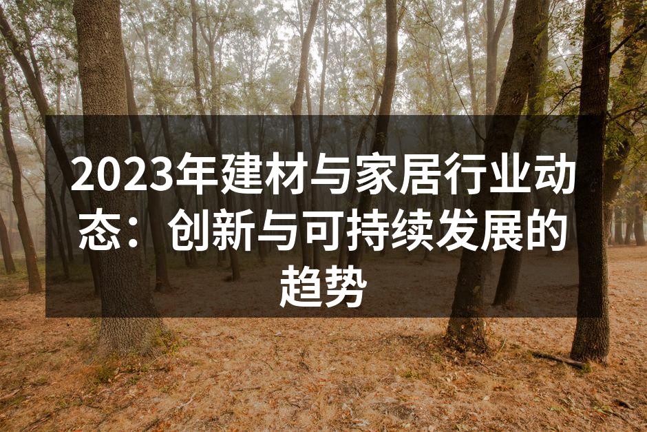 2023年建材与家居行业动态：创新与可持续发展的趋势