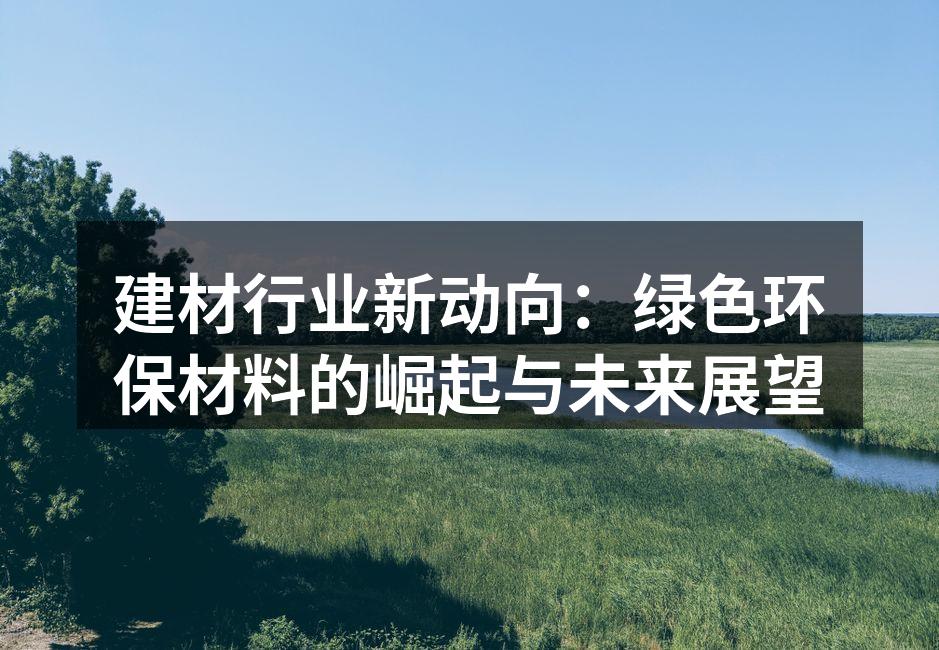 建材行业新动向：绿色环保材料的崛起与未来展望
