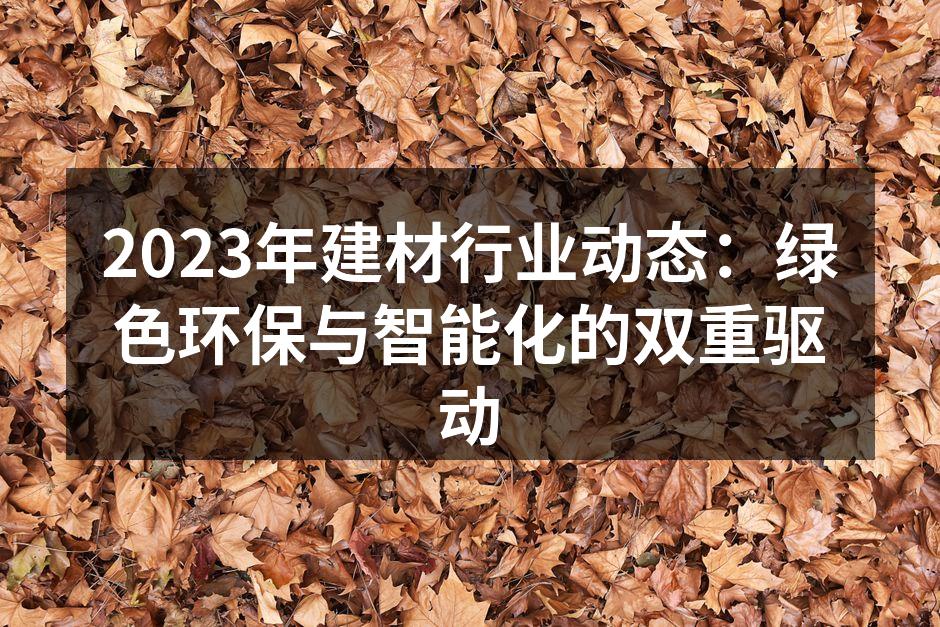 2023年建材行业动态：绿色环保与智能化的双重驱动
