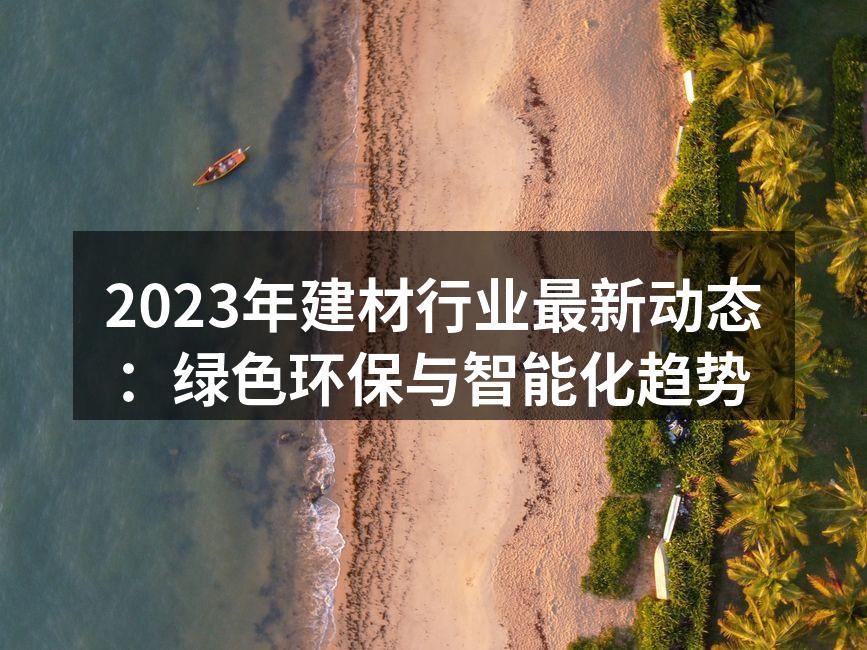 2023年建材行业最新动态：绿色环保与智能化趋势